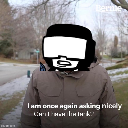 Bernie I Am Once Again Asking For Your Support Meme | nicely Can I have the tank? | image tagged in memes,bernie i am once again asking for your support | made w/ Imgflip meme maker