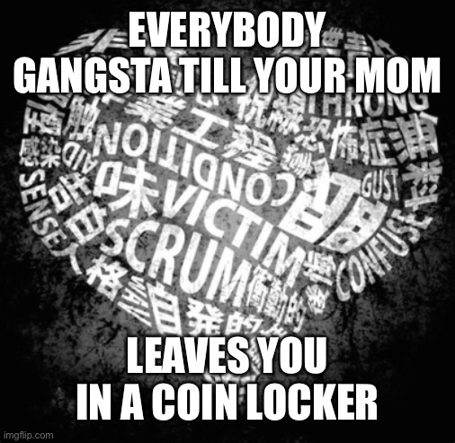 Some context is in the comments | EVERYBODY GANGSTA TILL YOUR MOM; LEAVES YOU IN A COIN LOCKER | made w/ Imgflip meme maker