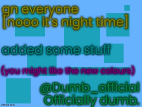 how do you like the new colours? | gn everyone
[nooo it's night time]; added some stuff; (you might like the new colours); @Dumb_official
Officially dumb. | image tagged in no_watemark 2 | made w/ Imgflip meme maker