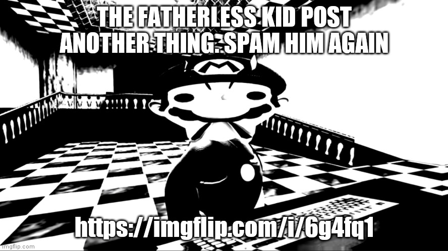 Very angry mario | THE FATHERLESS KID POST ANOTHER THING. SPAM HIM AGAIN; https://imgflip.com/i/6g4fq1 | image tagged in very angry mario | made w/ Imgflip meme maker