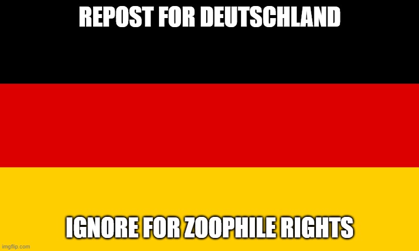 REPOST FOR DEUTSCHLAND; IGNORE FOR ZOOPHILE RIGHTS | made w/ Imgflip meme maker