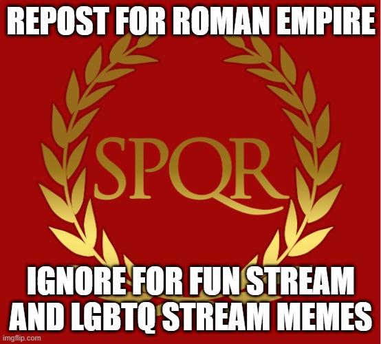 REPOST FOR ROMAN EMPIRE; IGNORE FOR FUN STREAM AND LGBTQ STREAM MEMES | made w/ Imgflip meme maker