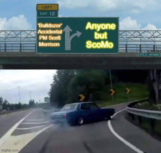 Anyone but ScoMo |  'Bulldozer' Accidental PM Scott Morrison; Anyone but ScoMo | image tagged in memes,left exit 12 off ramp | made w/ Imgflip meme maker