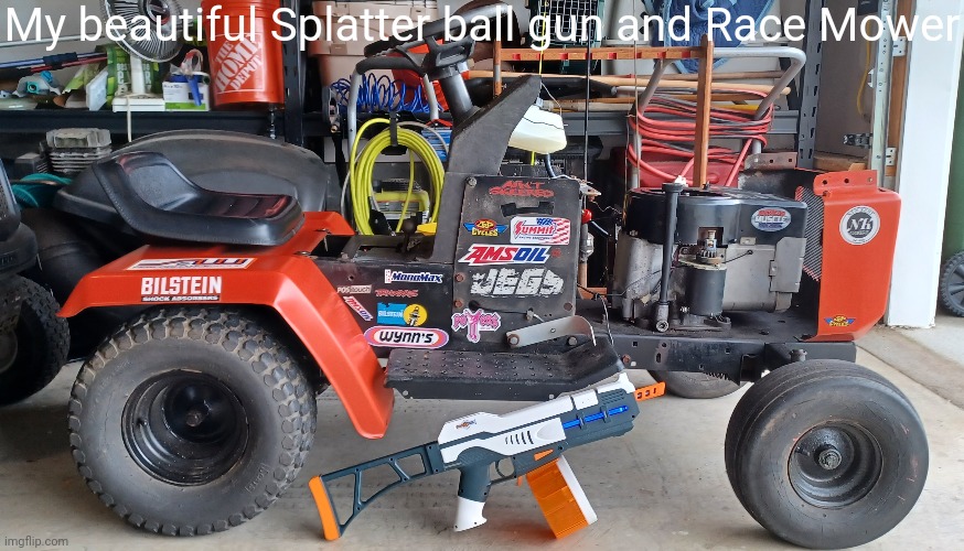 Figured I'd show them for once |  My beautiful Splatter ball gun and Race Mower | made w/ Imgflip meme maker