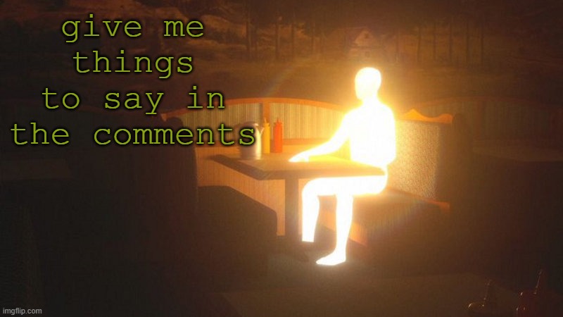 Glowing Guy | give me things to say in the comments | image tagged in glowing guy | made w/ Imgflip meme maker