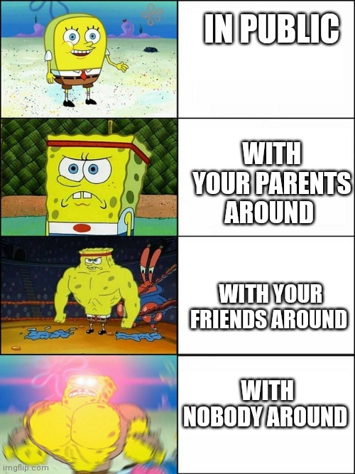POV: you're fighting with your siblings | IN PUBLIC; WITH YOUR PARENTS AROUND; WITH YOUR FRIENDS AROUND; WITH NOBODY AROUND | image tagged in the 4 stages of spongebob | made w/ Imgflip meme maker