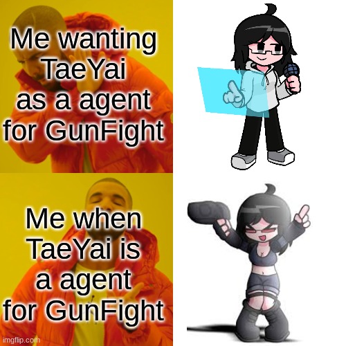 me wanting TaeYai gunfight | Me wanting TaeYai as a agent for GunFight; Me when TaeYai is a agent for GunFight | image tagged in memes,drake hotline bling | made w/ Imgflip meme maker