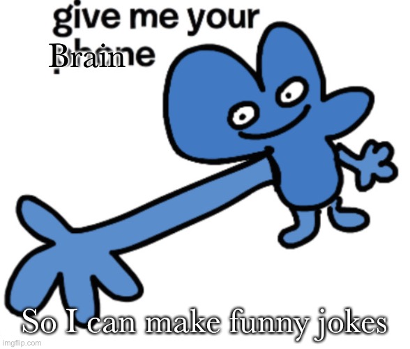 give four your phone | Brain; So I can make funny jokes | image tagged in give four your brain | made w/ Imgflip meme maker