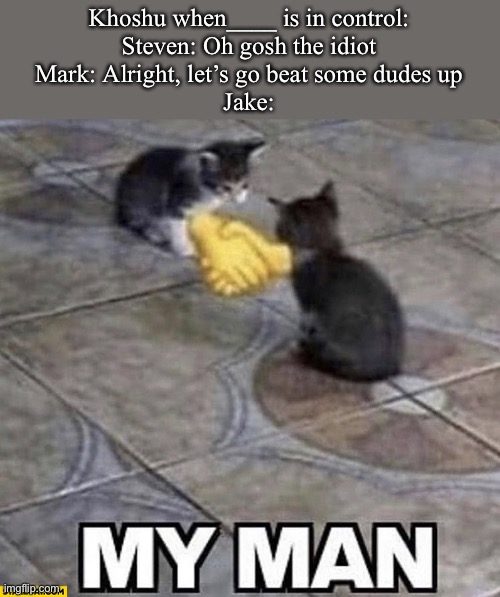Always watch the end credit scene kids | Khoshu when____ is in control:
Steven: Oh gosh the idiot
Mark: Alright, let’s go beat some dudes up
Jake: | image tagged in cats shaking hands,memes,marvel,mcu,moon knight | made w/ Imgflip meme maker