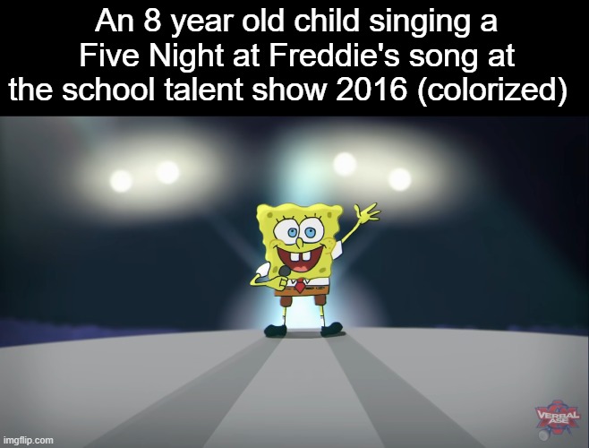 I made this for no reason |  An 8 year old child singing a Five Night at Freddie's song at the school talent show 2016 (colorized) | image tagged in history,spongebob | made w/ Imgflip meme maker