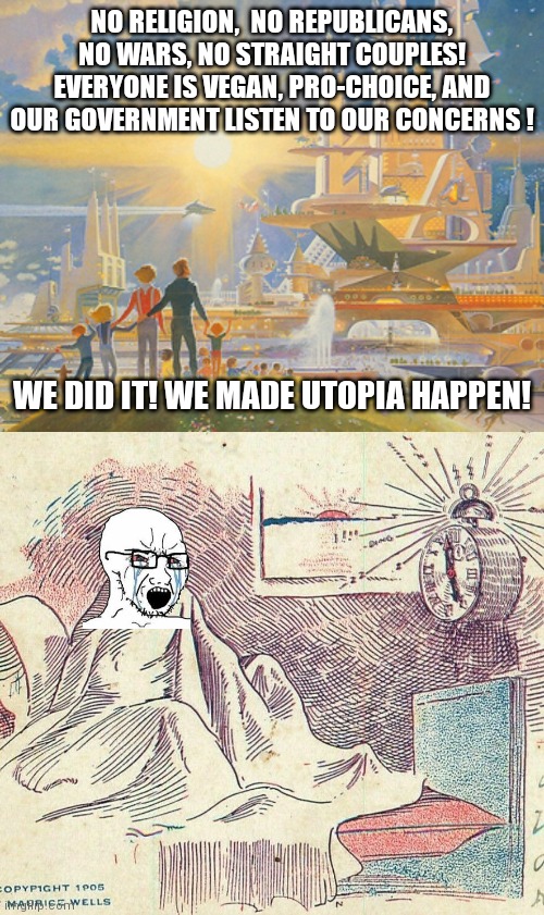Wake wakey | NO RELIGION,  NO REPUBLICANS, NO WARS, NO STRAIGHT COUPLES! EVERYONE IS VEGAN, PRO-CHOICE, AND OUR GOVERNMENT LISTEN TO OUR CONCERNS ! WE DID IT! WE MADE UTOPIA HAPPEN! | image tagged in memes,politics | made w/ Imgflip meme maker