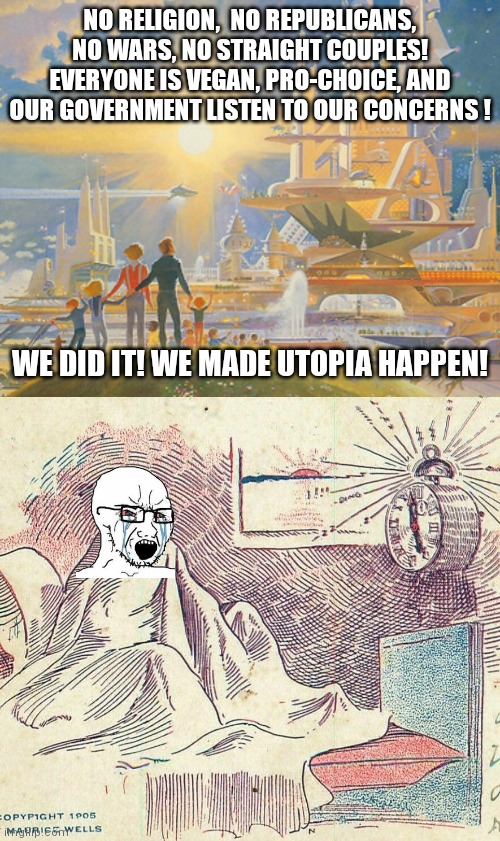 Wake wakey | NO RELIGION,  NO REPUBLICANS, NO WARS, NO STRAIGHT COUPLES! EVERYONE IS VEGAN, PRO-CHOICE, AND OUR GOVERNMENT LISTEN TO OUR CONCERNS ! WE DID IT! WE MADE UTOPIA HAPPEN! | image tagged in memes,politics | made w/ Imgflip meme maker