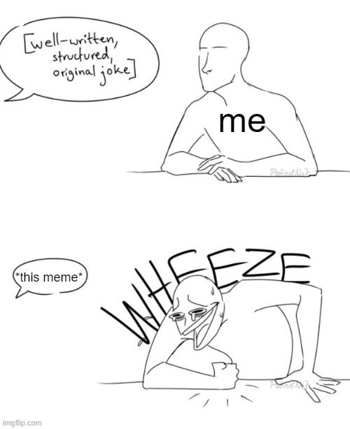 Wheeze | me *this meme* | image tagged in wheeze | made w/ Imgflip meme maker