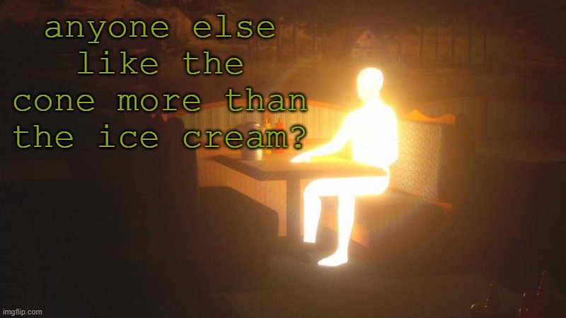 no? just me? | anyone else like the cone more than the ice cream? | image tagged in glowing guy | made w/ Imgflip meme maker