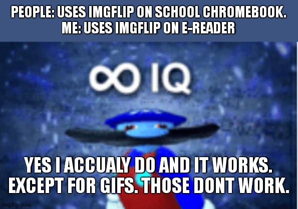 Take that school chromebook users | PEOPLE: USES IMGFLIP ON SCHOOL CHROMEBOOK.
ME: USES IMGFLIP ON E-READER; YES I ACCUALY DO AND IT WORKS. EXCEPT FOR GIFS. THOSE DONT WORK. | image tagged in infinite iq,hahahahahah | made w/ Imgflip meme maker