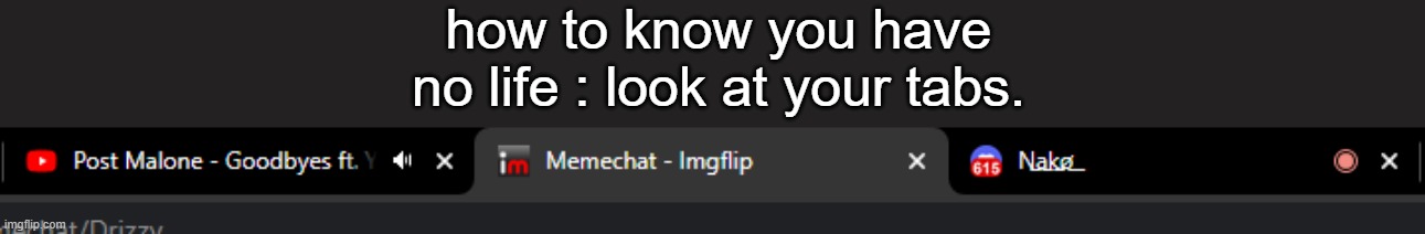 binging chubby white guy with tattoos. talking to pedophile. watching Trap play video games over call on Discord. | how to know you have no life : look at your tabs. | made w/ Imgflip meme maker