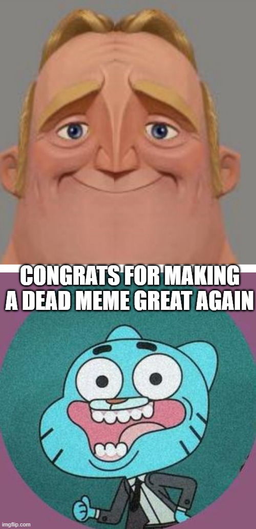 Now that is a Mr. Incredible meme that brings back the old ones | CONGRATS FOR MAKING A DEAD MEME GREAT AGAIN | image tagged in mr incredible,the amazing world of gumball | made w/ Imgflip meme maker