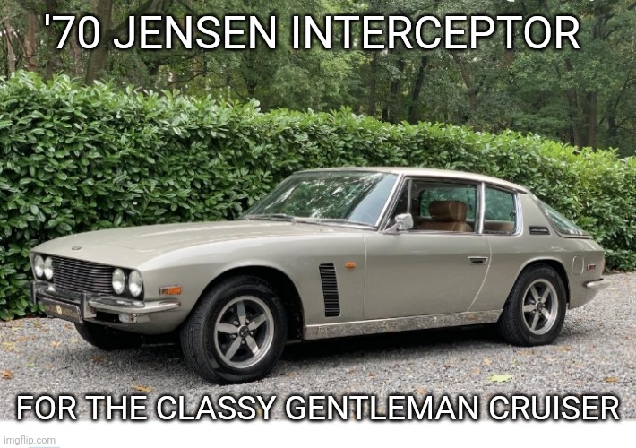 Classy Brit |  '70 JENSEN INTERCEPTOR; FOR THE CLASSY GENTLEMAN CRUISER | image tagged in classic car,stay classy | made w/ Imgflip meme maker