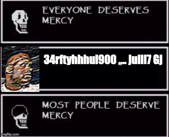 Everyone Deserves Mercy | 34rftyhhhui900 ,,.. juiii7 Gj | image tagged in everyone deserves mercy | made w/ Imgflip meme maker