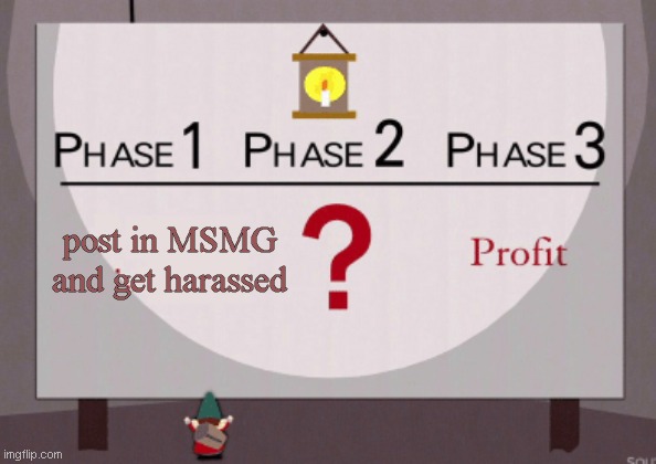 help me come up with the second phase pls | post in MSMG and get harassed | made w/ Imgflip meme maker