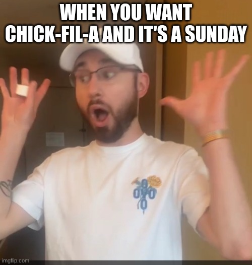  WHEN YOU WANT CHICK-FIL-A AND IT'S A SUNDAY | image tagged in chick-fil-a | made w/ Imgflip meme maker