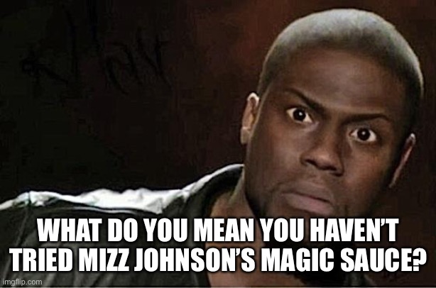 Kevin Hart |  WHAT DO YOU MEAN YOU HAVEN’T TRIED MIZZ JOHNSON’S MAGIC SAUCE? | image tagged in memes,kevin hart | made w/ Imgflip meme maker
