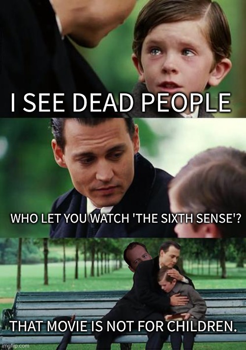 1999 Bruce Willis Movie. | I SEE DEAD PEOPLE; WHO LET YOU WATCH 'THE SIXTH SENSE'? THAT MOVIE IS NOT FOR CHILDREN. | image tagged in memes,finding neverland | made w/ Imgflip meme maker