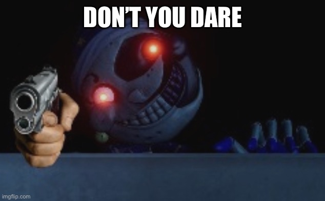 moondrops gotta gun now you better run | DON’T YOU DARE | image tagged in moondrops gotta gun now you better run | made w/ Imgflip meme maker