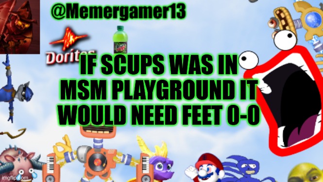 Pretty much how like they gave Pompom hands but it still shows Pompoms when not playing so same goes for Scups | IF SCUPS WAS IN MSM PLAYGROUND IT WOULD NEED FEET 0-0 | image tagged in memergamer13templete | made w/ Imgflip meme maker