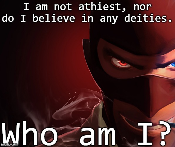 Spy custom phobia | I am not athiest, nor do I believe in any deities. Who am I? | made w/ Imgflip meme maker