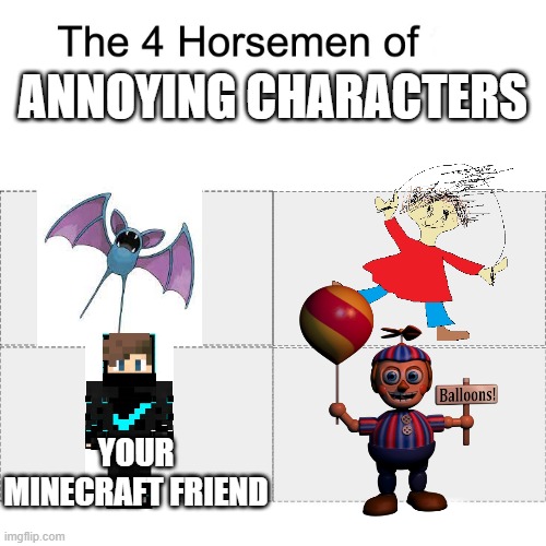 all of them are annoying as hell | ANNOYING CHARACTERS; YOUR MINECRAFT FRIEND | image tagged in four horsemen | made w/ Imgflip meme maker