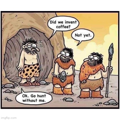 First coffee | image tagged in coffee addict,coffee,cavemen | made w/ Imgflip meme maker