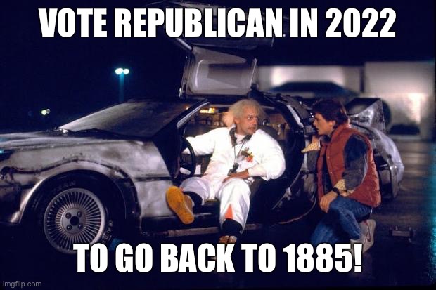 Reactionary conservatives undoing decades of progress | VOTE REPUBLICAN IN 2022; TO GO BACK TO 1885! | image tagged in back to the future,roe v wade,fascism,lgbtq,midterms,conservative logic | made w/ Imgflip meme maker