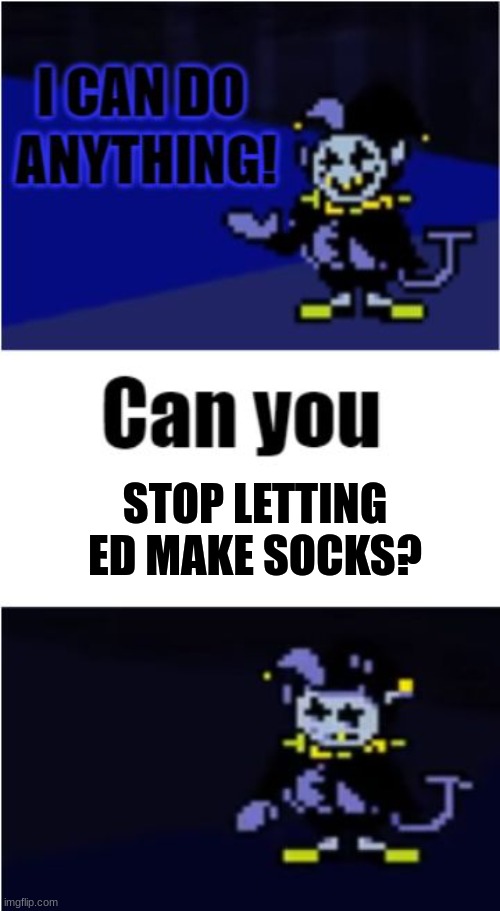 How does he still get away with making socks after being Gblocked? | STOP LETTING ED MAKE SOCKS? | image tagged in i can do anything | made w/ Imgflip meme maker