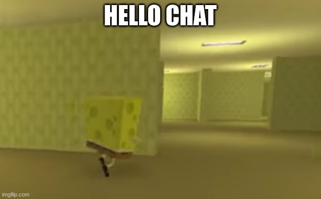 spongebob in the backrooms | HELLO CHAT | image tagged in spongebob in the backrooms | made w/ Imgflip meme maker