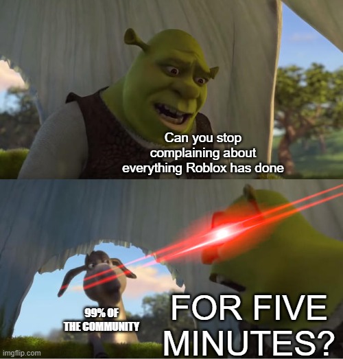 The Roblox Community Complains About Roblox A Lot | Can you stop complaining about everything Roblox has done; FOR FIVE MINUTES? 99% OF THE COMMUNITY | image tagged in shrek for five minutes | made w/ Imgflip meme maker