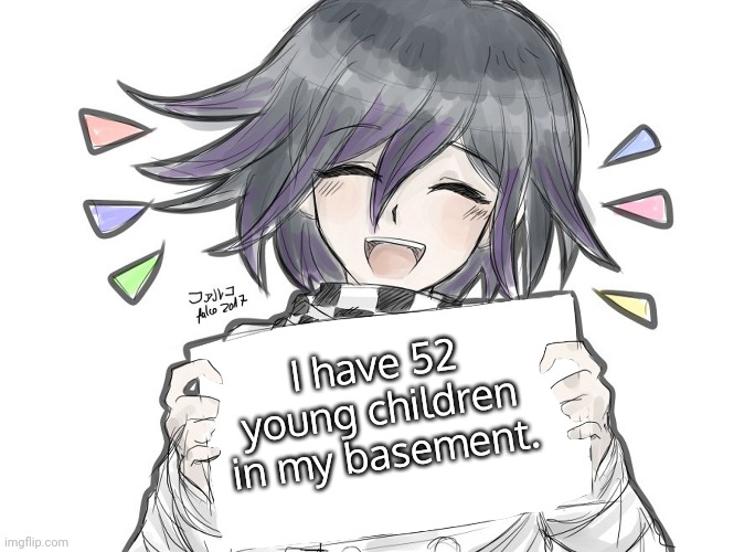 Kokichi holding blank sign | I have 52 young children in my basement. | image tagged in kokichi holding blank sign | made w/ Imgflip meme maker