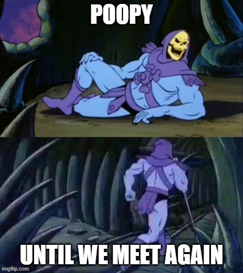 poopy | POOPY; UNTIL WE MEET AGAIN | image tagged in skeletor disturbing facts | made w/ Imgflip meme maker