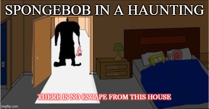 Spongebob in a haunting |  SPONGEBOB IN A HAUNTING; THERE IS NO ESCAPE FROM THIS HOUSE | image tagged in spongebob,jeff | made w/ Imgflip meme maker