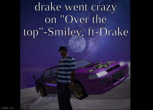 his verse so fye | drake went crazy on "Over the top"-Smiley, ft-Drake | image tagged in this pic goes hard like to like | made w/ Imgflip meme maker
