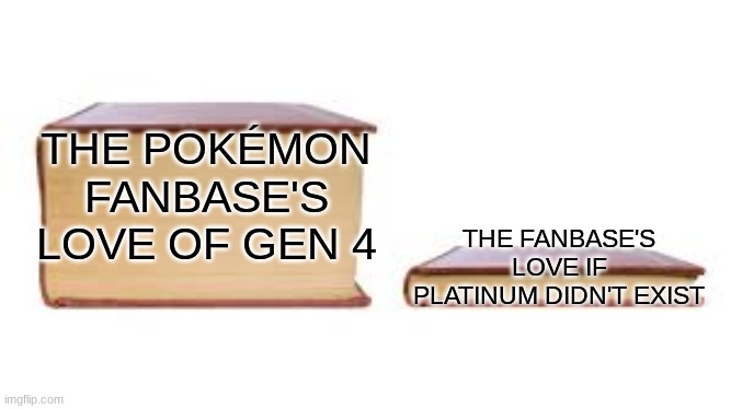 Probably why no one liked BDSP more than Platinum | THE POKÉMON FANBASE'S LOVE OF GEN 4; THE FANBASE'S LOVE IF PLATINUM DIDN'T EXIST | image tagged in big book small book,pokemon | made w/ Imgflip meme maker