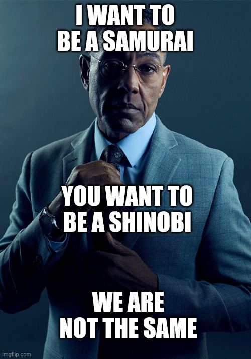 Gus Fring we are not the same | I WANT TO BE A SAMURAI; YOU WANT TO BE A SHINOBI; WE ARE NOT THE SAME | image tagged in gus fring we are not the same | made w/ Imgflip meme maker