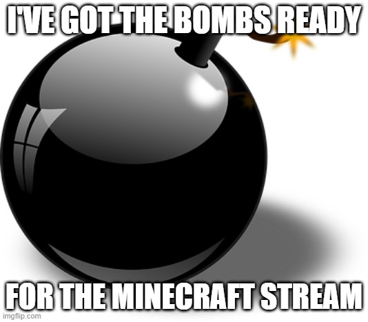 bomb | I'VE GOT THE BOMBS READY; FOR THE MINECRAFT STREAM | image tagged in bomb,memes,president_joe_biden | made w/ Imgflip meme maker