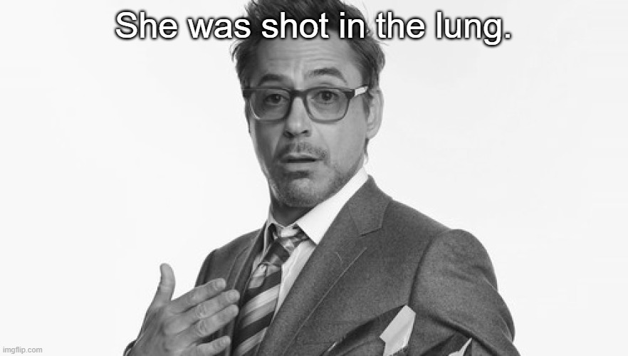 Robert Downey Jr's Comments | She was shot in the lung. | image tagged in robert downey jr's comments | made w/ Imgflip meme maker