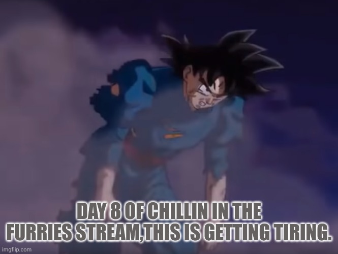 U.I tired Goku | DAY 8 OF CHILLIN IN THE FURRIES STREAM,THIS IS GETTING TIRING. | image tagged in u i tired goku | made w/ Imgflip meme maker