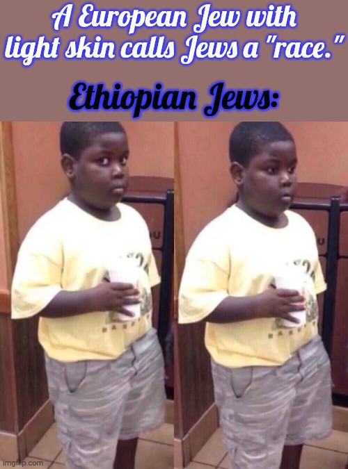 Nobody called Judaism a race before 1910. | A European Jew with light skin calls Jews a "race."; Ethiopian Jews: | image tagged in awkward black kid 2,passive aggressive racism,history,denied | made w/ Imgflip meme maker