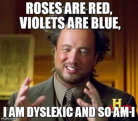 Ancient Aliens Meme | ROSES ARE RED, VIOLETS ARE BLUE, I AM DYSLEXIC AND SO AM I | image tagged in memes,ancient aliens | made w/ Imgflip meme maker