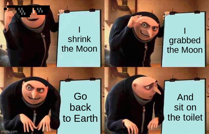 Gru's Plan | I shrink the Moon; I grabbed the Moon; Go back to Earth; And sit on the toilet | image tagged in memes,gru's plan | made w/ Imgflip meme maker