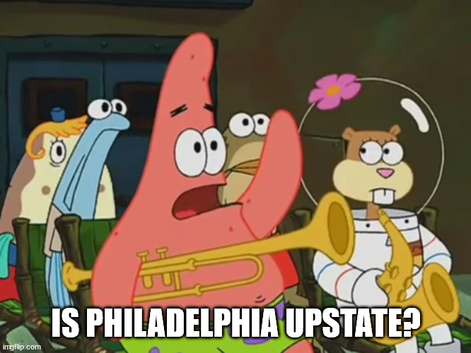 Is mayonnaise an instrument? | IS PHILADELPHIA UPSTATE? | image tagged in is mayonnaise an instrument | made w/ Imgflip meme maker