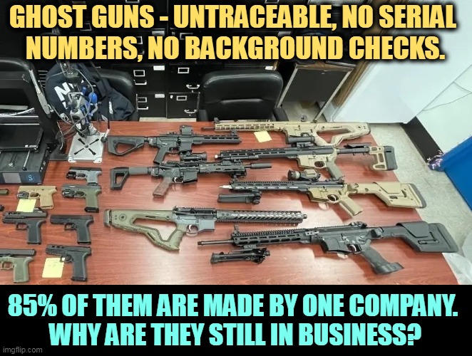 These firearms are not for sport, or target practice. They have no safe usage. They have only one purpose. | GHOST GUNS - UNTRACEABLE, NO SERIAL 
NUMBERS, NO BACKGROUND CHECKS. 85% OF THEM ARE MADE BY ONE COMPANY. 
WHY ARE THEY STILL IN BUSINESS? | image tagged in ghost,guns,kill,second amendment | made w/ Imgflip meme maker